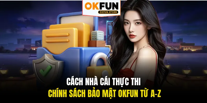Cách nhà cái thực thi chính sách bảo mật OKFUN từ A-Z