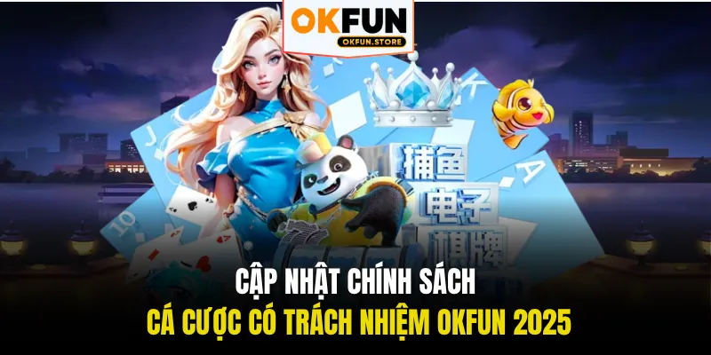 Cập nhật chính sách cá cược có trách nhiệm OKFUN 2025