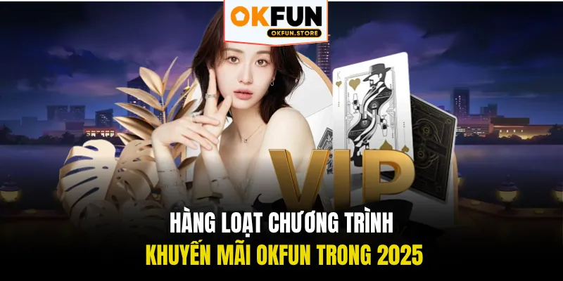 Hàng loạt chương trình khuyến mãi OKFUN trong 2025