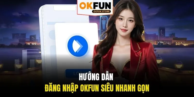 Hướng dẫn đăng nhập OKFUN siêu nhanh gọn