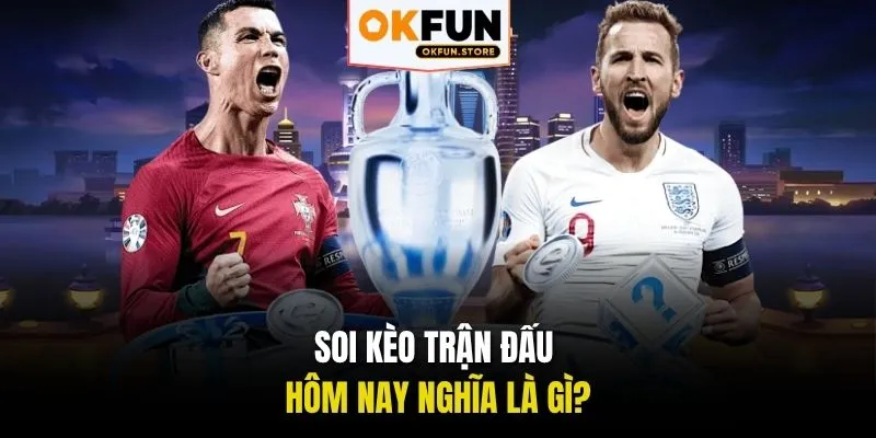 Soi kèo trận đấu hôm nay nghĩa là gì?