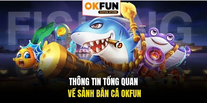 Thông tin tổng quan về sảnh Bắn cá OKFUN