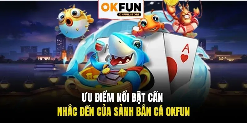 Ưu điểm nổi bật cần nhắc đến của sảnh bắn cá OKFUN